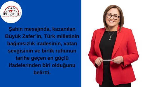 ŞAHİN: “BÜYÜK ZAFER’DEN ALDIĞIMIZ GÜÇLE, TÜRKİYE’NİN GELECEĞİNİ İNŞA EDİYORUZ”